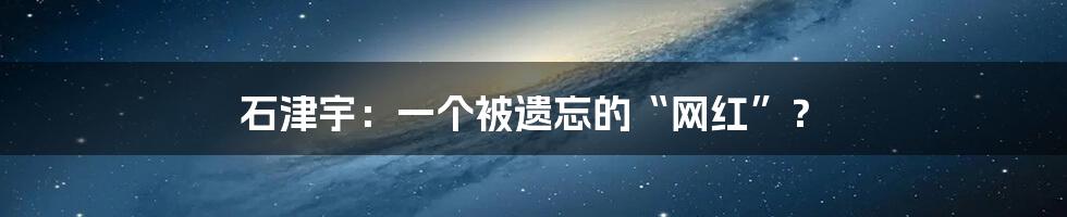 石津宇:一个被遗忘的“网红”?