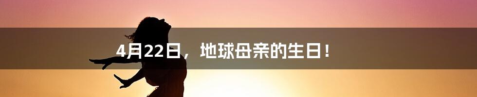 4月22日，地球母亲的生日！