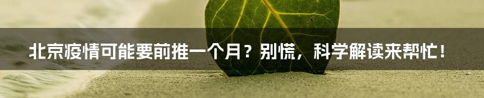 北京疫情可能要前推一个月?别慌,科学解读来帮忙!