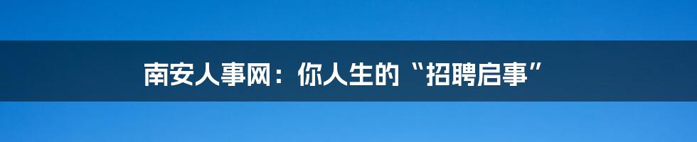 南安人事网:你人生的“招聘启事”