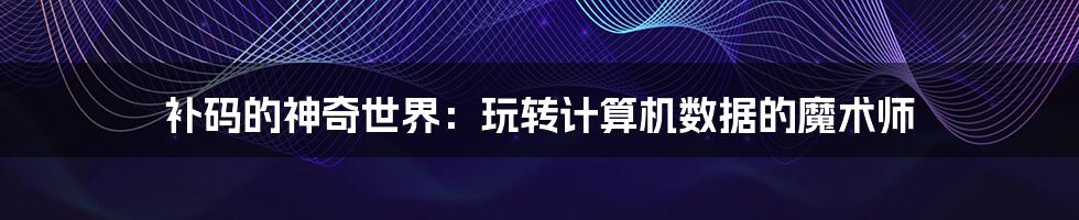 补码的神奇世界:玩转计算机数据的魔术师