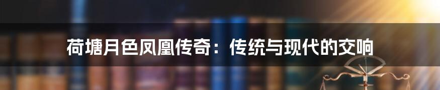 荷塘月色凤凰传奇:传统与现代的交响