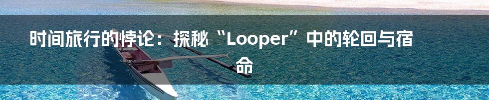 时间旅行的悖论:探秘“Looper”中的轮回与宿命