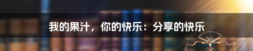 我的果汁,你的快乐:分享的快乐