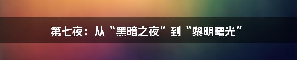 第七夜:从“黑暗之夜”到“黎明曙光”