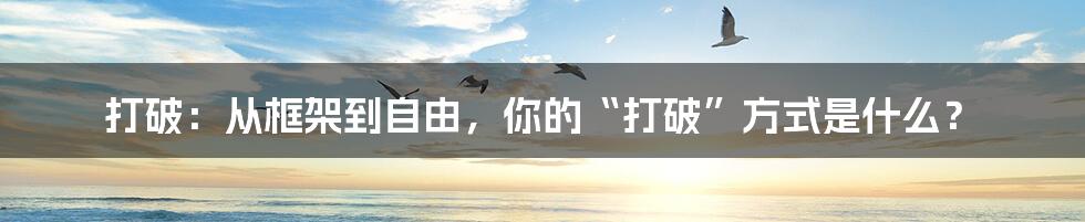 打破:从框架到自由,你的“打破”方式是什么?