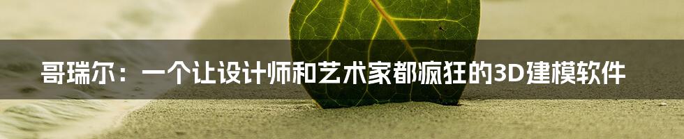 哥瑞尔:一个让设计师和艺术家都疯狂的3D建模软件