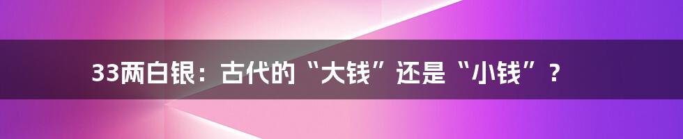 33两白银：古代的“大钱”还是“小钱”？