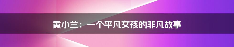 黄小兰：一个平凡女孩的非凡故事