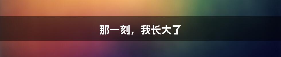 那一刻,我长大了