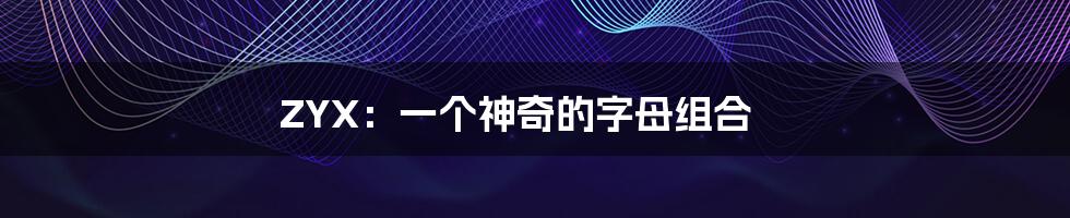 ZYX：一个神奇的字母组合