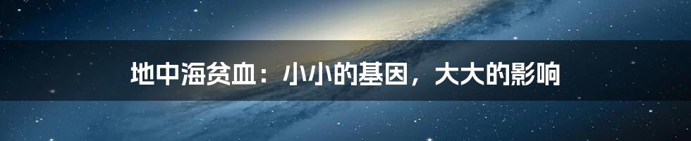 地中海贫血:小小的基因,大大的影响