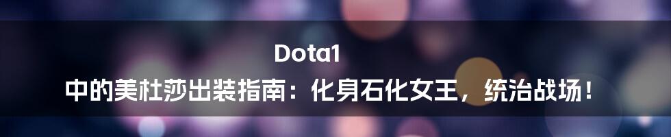 Dota1 中的美杜莎出装指南：化身石化女王，统治战场！