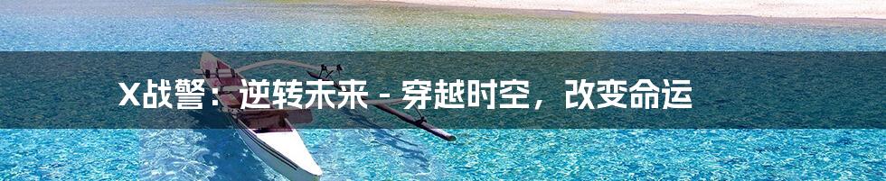 X战警:逆转未来 - 穿越时空,改变命运