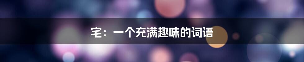 宅:一个充满趣味的词语