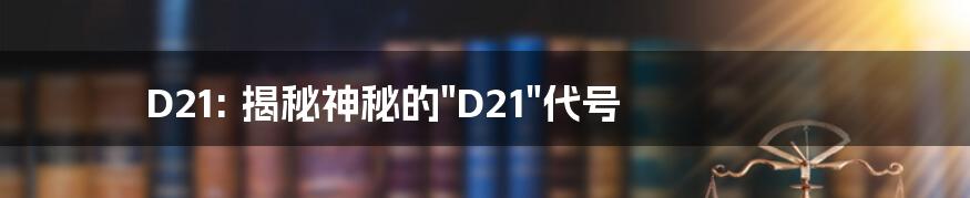 D21: 揭秘神秘的"D21"代号