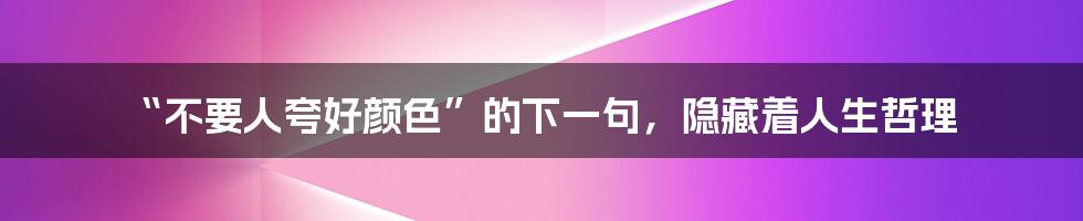 “不要人夸好颜色”的下一句，隐藏着人生哲理