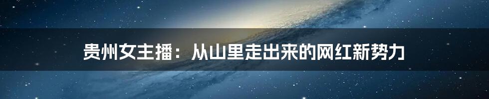 贵州女主播:从山里走出来的网红新势力