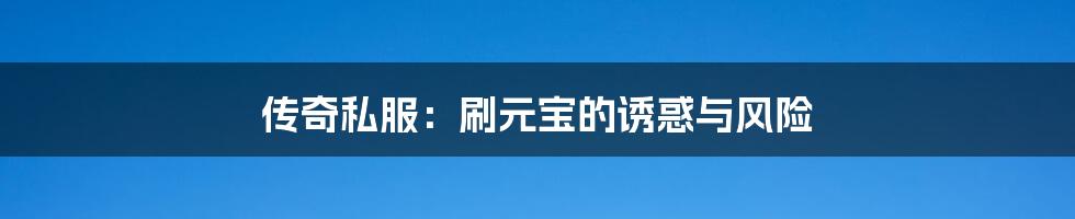 传奇私服：刷元宝的诱惑与风险