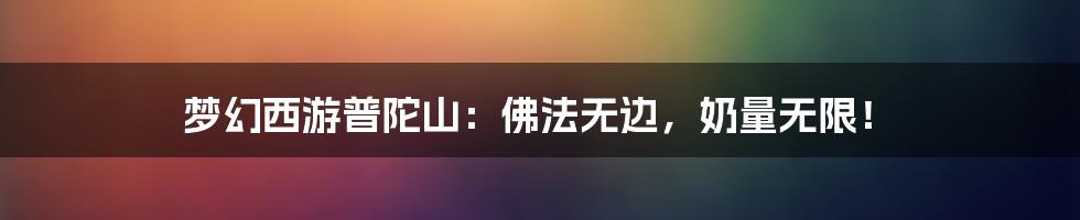 梦幻西游普陀山:佛法无边,奶量无限!
