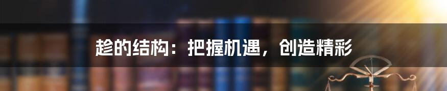 趁的结构:把握机遇,创造精彩