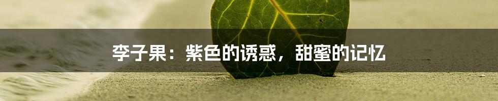 李子果：紫色的诱惑，甜蜜的记忆