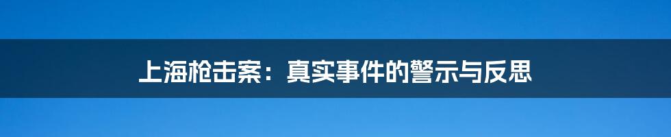 上海枪击案：真实事件的警示与反思