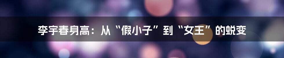 李宇春身高:从“假小子”到“女王”的蜕变