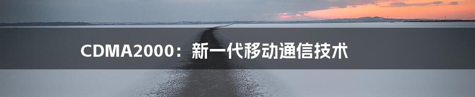 CDMA2000:新一代移动通信技术