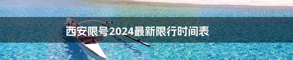 西安限号2024最新限行时间表