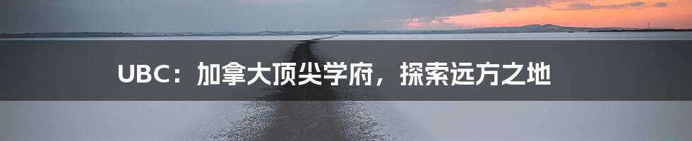 UBC:加拿大顶尖学府,探索远方之地