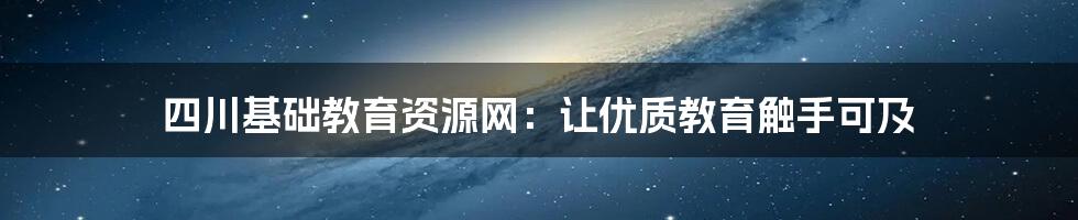 四川基础教育资源网:让优质教育触手可及
