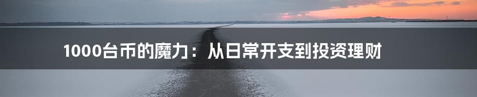 1000台币的魔力：从日常开支到投资理财