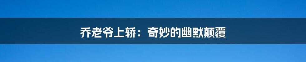 乔老爷上轿:奇妙的幽默颠覆