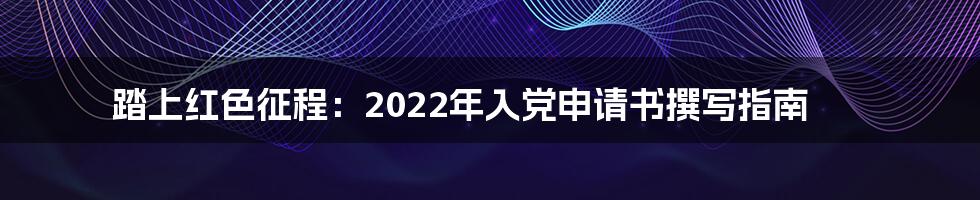 踏上红色征程：2022年入党申请书撰写指南