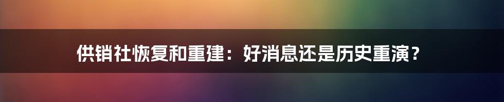 供销社恢复和重建：好消息还是历史重演？