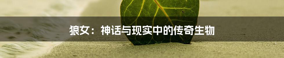 狼女:神话与现实中的传奇生物