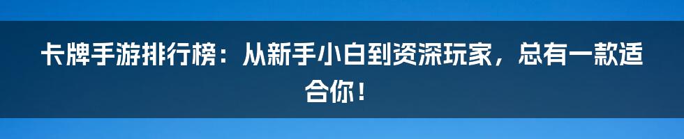 卡牌手游排行榜:从新手小白到资深玩家,总有一款适合你!
