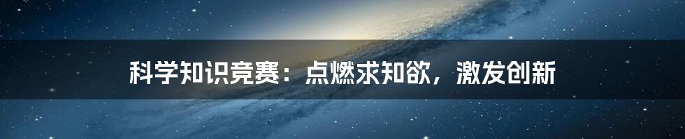 科学知识竞赛:点燃求知欲,激发创新