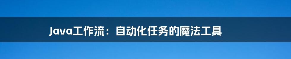Java工作流：自动化任务的魔法工具