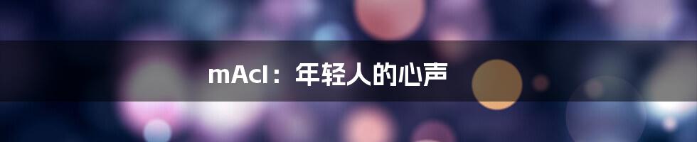 mAcI：年轻人的心声
