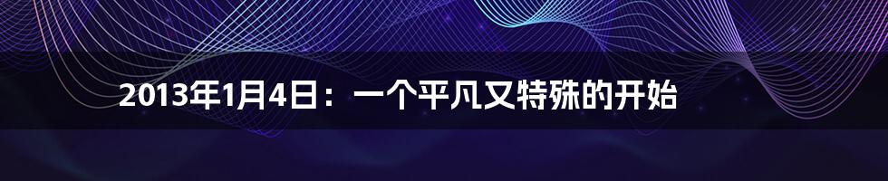 2013年1月4日:一个平凡又特殊的开始