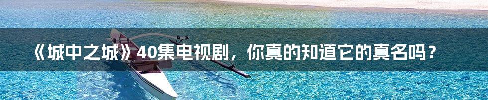《城中之城》40集电视剧,你真的知道它的真名吗?