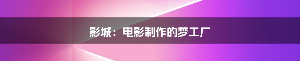 影城:电影制作的梦工厂
