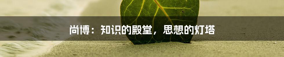 尚博:知识的殿堂,思想的灯塔
