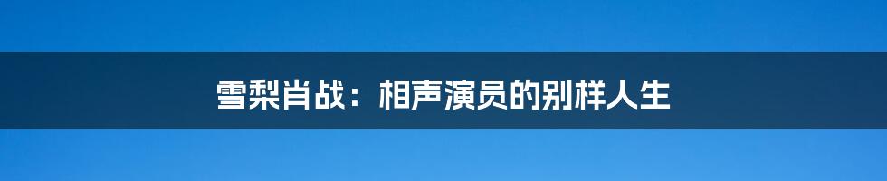 雪梨肖战:相声演员的别样人生