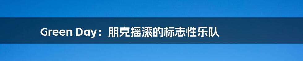 Green Day:朋克摇滚的标志性乐队
