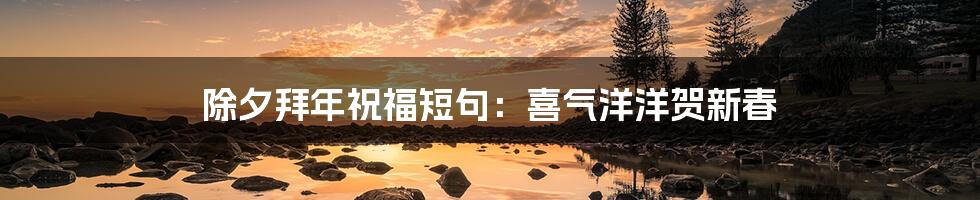 除夕拜年祝福短句：喜气洋洋贺新春