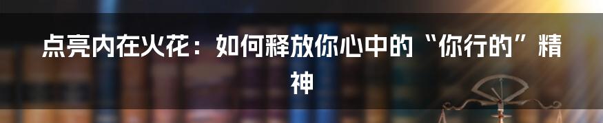 点亮内在火花：如何释放你心中的“你行的”精神