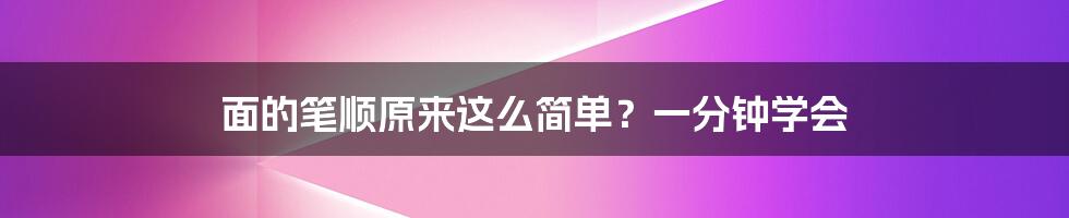 面的笔顺原来这么简单？一分钟学会